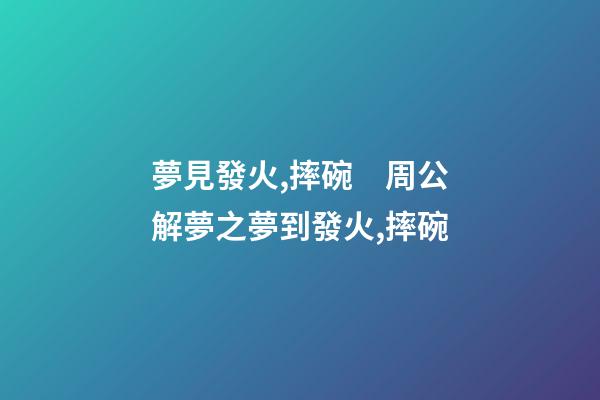 夢見發火,摔碗　周公解夢之夢到發火,摔碗